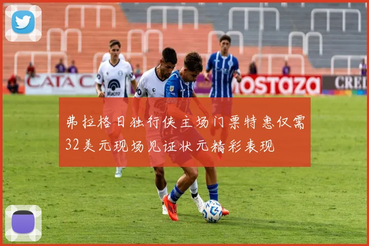 弗拉格日独行侠主场门票特惠仅需32美元现场见证状元精彩表现