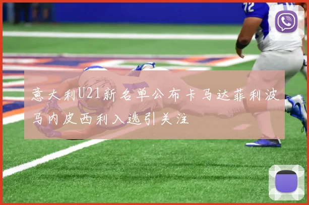 意大利U21新名单公布卡马达菲利波马内皮西利入选引关注