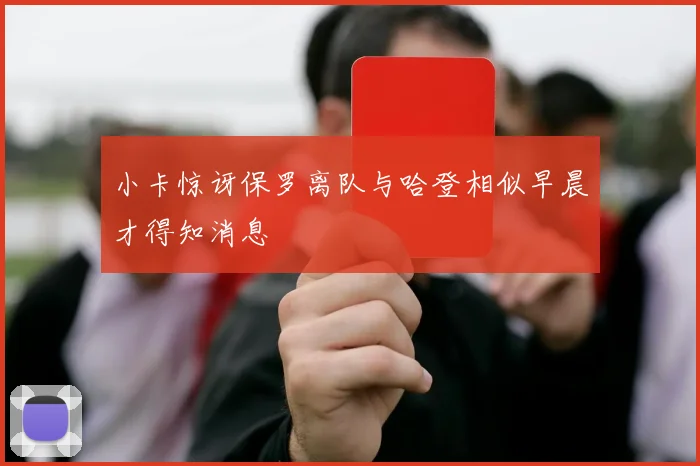 小卡惊讶保罗离队与哈登相似早晨才得知消息