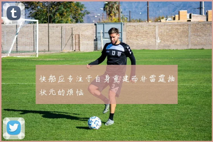 快船应专注于自身重建而非雷霆抽状元的烦恼