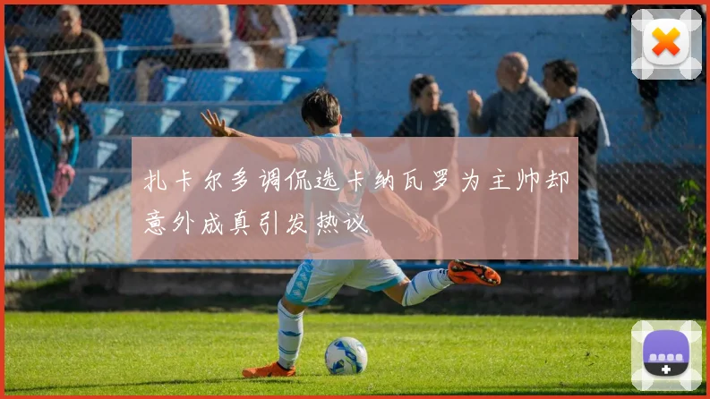 扎卡尔多调侃选卡纳瓦罗为主帅却意外成真引发热议