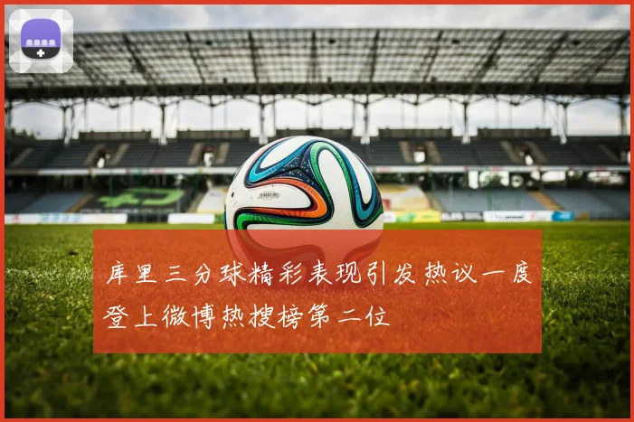 库里三分球精彩表现引发热议一度登上微博热搜榜第二位
