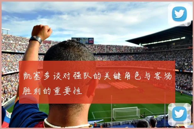 凯塞多谈对强队的关键角色与客场胜利的重要性