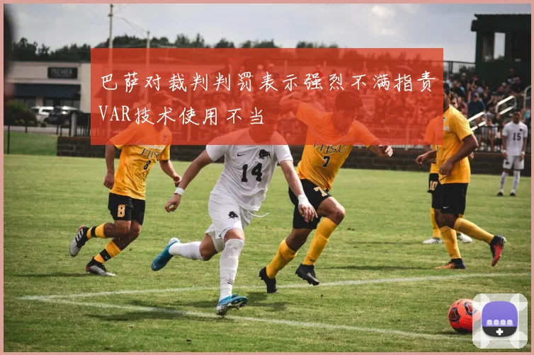 巴萨对裁判判罚表示强烈不满指责VAR技术使用不当