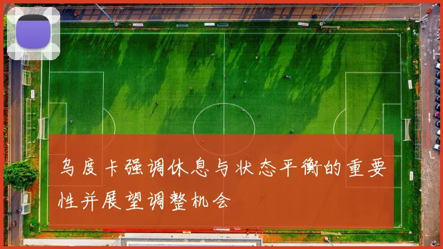 乌度卡强调休息与状态平衡的重要性并展望调整机会
