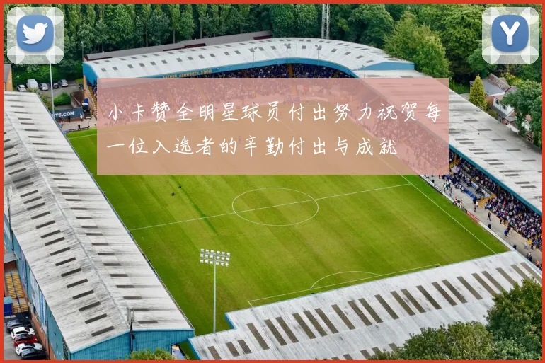 小卡赞全明星球员付出努力祝贺每一位入选者的辛勤付出与成就