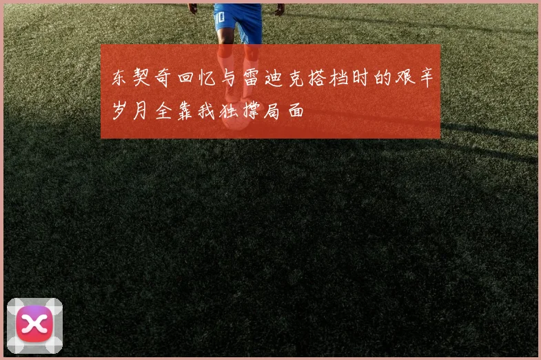 东契奇回忆与雷迪克搭档时的艰辛岁月全靠我独撑局面