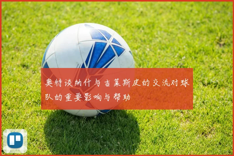 奥特谈纳什与吉莱斯皮的交流对球队的重要影响与帮助