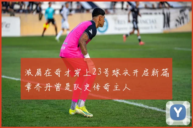 浓眉在奇才穿上23号球衣开启新篇章乔丹曾是队史传奇主人