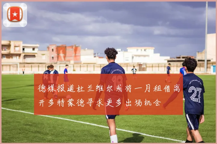 德媒报道杜兰维尔或将一月租借离开多特蒙德寻求更多出场机会