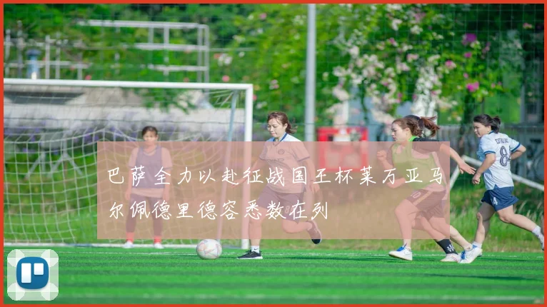 巴萨全力以赴征战国王杯莱万亚马尔佩德里德容悉数在列