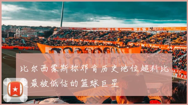 比尔西蒙斯称邓肯历史地位超科比是最被低估的篮球巨星