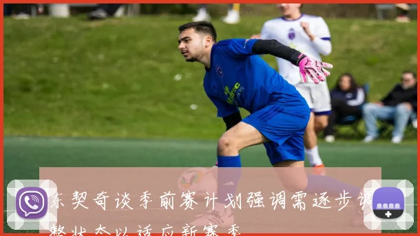 东契奇谈季前赛计划强调需逐步调整状态以适应新赛季