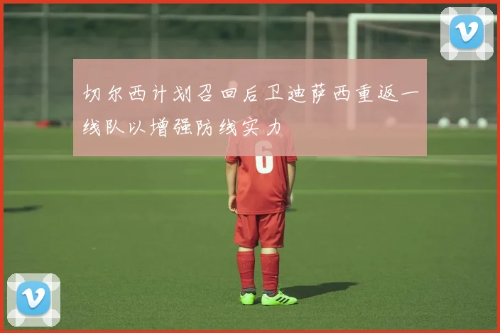 切尔西计划召回后卫迪萨西重返一线队以增强防线实力