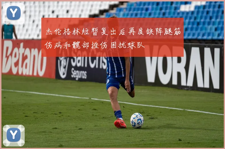 杰伦格林短暂复出后再度缺阵腿筋伤病和髋部挫伤困扰球队